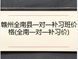 赣州全南县一对一补习班价格(全南一对一补习价)