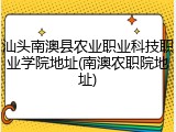 汕头南澳县农业职业科技职业学院地址(南澳农职院地址)