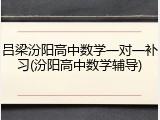 吕梁汾阳高中数学一对一补习(汾阳高中数学辅导)