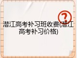 潜江高考补习班收费(潜江高考补习价格)