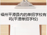 福州平潭县内的单招学校有吗(平潭单招学校)