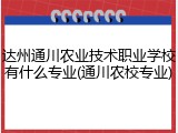 达州通川农业技术职业学校有什么专业(通川农校专业)