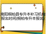 南阳桐柏县专升本补习机构报名时间(桐柏专升本报名)