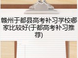 赣州于都县高考补习学校哪家比较好(于都高考补习推荐)