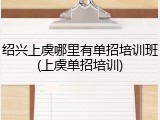 绍兴上虞哪里有单招培训班(上虞单招培训)