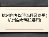 杭州自考驾照流程及费用(杭州自考驾校费用)