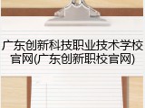 广东创新科技职业技术学校官网(广东创新职校官网)