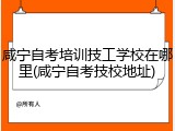 咸宁自考培训技工学校在哪里(咸宁自考技校地址)