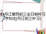 牡丹江爱民初三全日制补习学校(牡丹江初三补习)