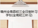 赣州全南县初三全日制补习学校(全南初三补习)