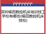 深圳福田数控机床培训技工学校有哪些(福田数控机床技校)