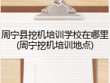 周宁县挖机培训学校在哪里(周宁挖机培训地点)