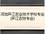 河池环江农业技术学校专业(环江农技专业)