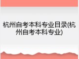 杭州自考本科专业目录(杭州自考本科专业)