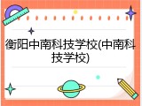 衡阳中南科技学校(中南科技学校)
