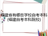 福建省有哪些学校自考本科(福建自考本科院校)