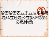 哈密哈密农业职业技术学院是私立还是公立(哈密农院公私性质)