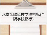 北京金隅科技学校招标(金隅学校招标)