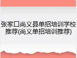 张家口尚义县单招培训学校推荐(尚义单招培训推荐)