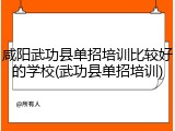 咸阳武功县单招培训比较好的学校(武功县单招培训)