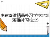南京秦淮精品补习学校地址(秦淮补习校址)