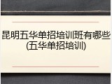 昆明五华单招培训班有哪些(五华单招培训)