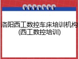 洛阳西工数控车床培训机构(西工数控培训)