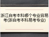 浙江自考本科哪个专业容易考(浙自考本科易考专业)
