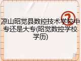 凉山昭觉县数控技术学校中专还是大专(昭觉数控学校学历)