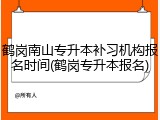 鹤岗南山专升本补习机构报名时间(鹤岗专升本报名)