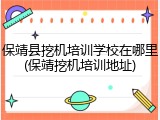 保靖县挖机培训学校在哪里(保靖挖机培训地址)