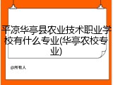 平凉华亭县农业技术职业学校有什么专业(华亭农校专业)