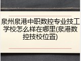 泉州泉港中职数控专业技工学校怎么样在哪里(泉港数控技校位置)