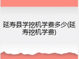 延寿县学挖机学费多少(延寿挖机学费)