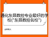 通化东昌数控专业最好的学校("东昌数控名校")