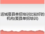 运城夏县单招培训比较好的机构(夏县单招培训)