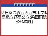 商丘梁园农业职业技术学院是私立还是公立(梁园职院公私属性)
