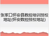 张家口怀安县数控培训技校地址(怀安数控技校地址)