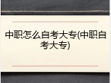 中职怎么自考大专(中职自考大专)