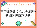 南平建阳数控机床培训班学费(建阳数控培训费)