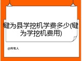 犍为县学挖机学费多少(犍为学挖机费用)