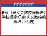张家口尚义县数控编程培训学校哪家好点(尚义数控编程培训优选)
