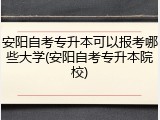 安阳自考专升本可以报考哪些大学(安阳自考专升本院校)