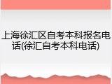 上海徐汇区自考本科报名电话(徐汇自考本科电话)