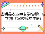 崇明县农业中专学校哪年成立(崇明农校成立年份)