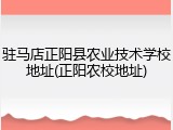 驻马店正阳县农业技术学校地址(正阳农校地址)