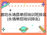 廊坊永清县单招培训班排名(永清单招培训排名)