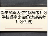 鄂尔多斯达拉特旗高考补习学校哪家比较好(达旗高考补习优选)