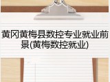 黄冈黄梅县数控专业就业前景(黄梅数控就业)