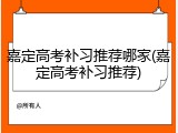 嘉定高考补习推荐哪家(嘉定高考补习推荐)